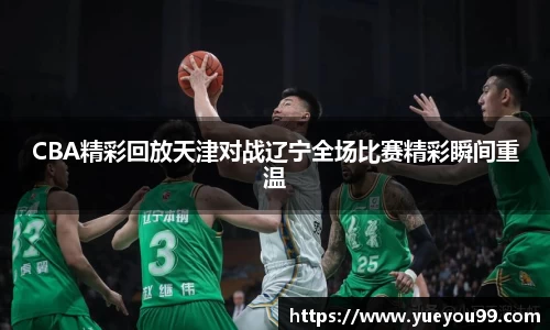 CBA精彩回放天津对战辽宁全场比赛精彩瞬间重温