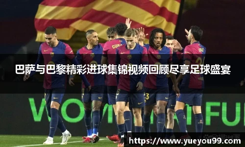 巴萨与巴黎精彩进球集锦视频回顾尽享足球盛宴